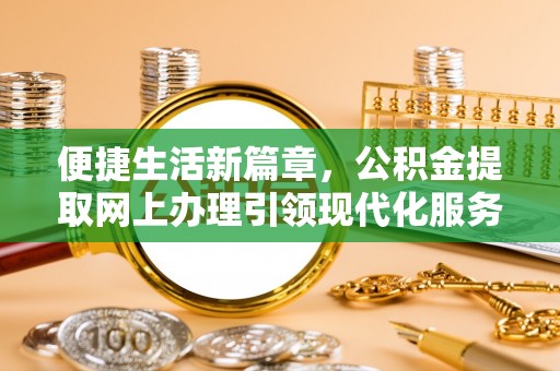 雅江便捷生活新篇章，公积金提取网上办理引领现代化服务