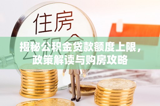 雅江揭秘公积金贷款额度上限，政策解读与购房攻略