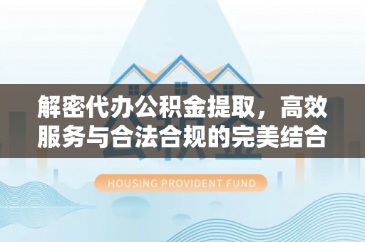 雅江解密代办公积金提取，高效服务与合法合规的完美结合