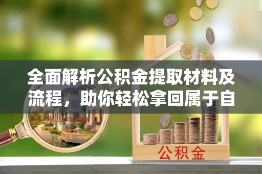 雅江全面解析公积金提取材料及流程，助你轻松拿回属于自己的钱