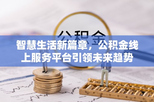 雅江智慧生活新篇章，公积金线上服务平台引领未来趋势