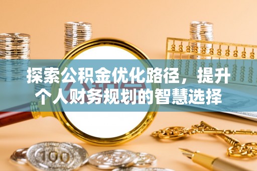 雅江探索公积金优化路径，提升个人财务规划的智慧选择