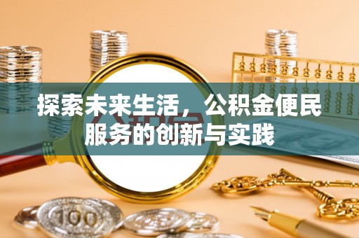 雅江探索未来生活，公积金便民服务的创新与实践