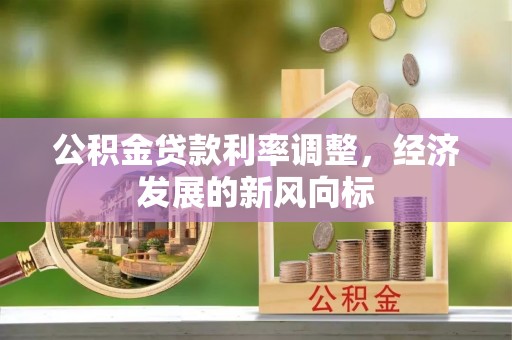 雅江公积金贷款利率调整，经济发展的新风向标