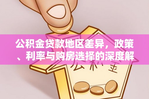 雅江公积金贷款地区差异，政策、利率与购房选择的深度解析