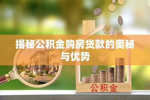 雅江揭秘公积金购房贷款的奥秘与优势