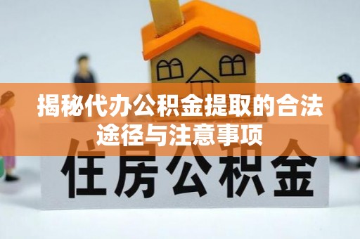 雅江揭秘代办公积金提取的合法途径与注意事项
