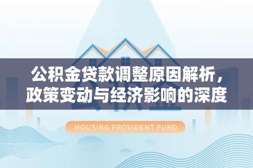 雅江公积金贷款调整原因解析，政策变动与经济影响的深度探讨