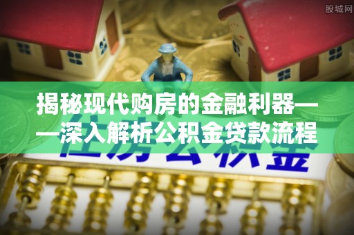 雅江揭秘现代购房的金融利器——深入解析公积金贷款流程