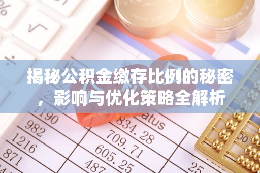 雅江揭秘公积金缴存比例的秘密，影响与优化策略全解析