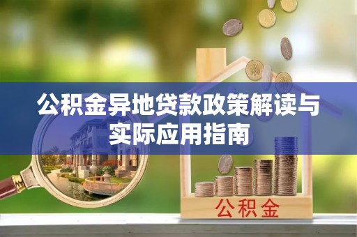 雅江公积金异地贷款政策解读与实际应用指南