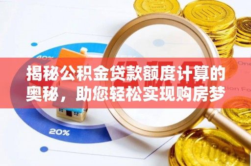雅江揭秘公积金贷款额度计算的奥秘，助您轻松实现购房梦想