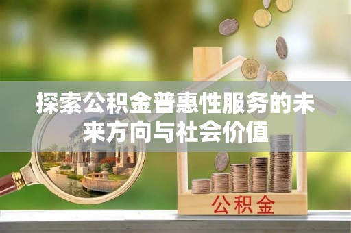 雅江探索公积金普惠性服务的未来方向与社会价值