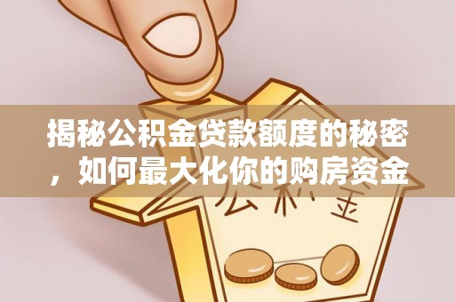 雅江揭秘公积金贷款额度的秘密，如何最大化你的购房资金