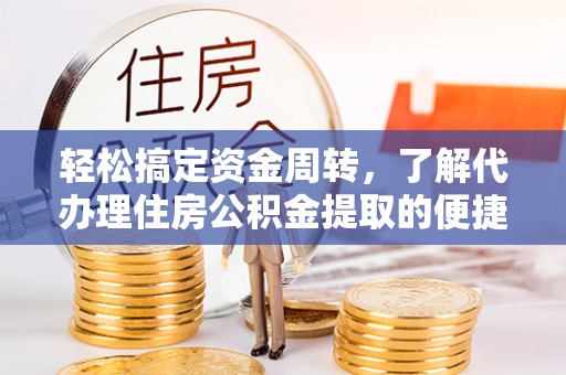 雅江轻松搞定资金周转，了解代办理住房公积金提取的便捷之道