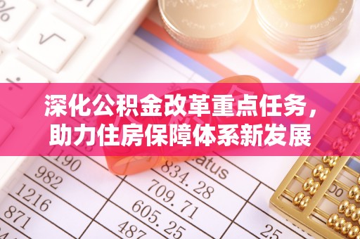雅江深化公积金改革重点任务，助力住房保障体系新发展