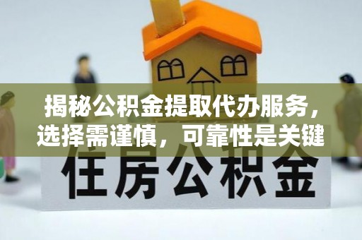 雅江揭秘公积金提取代办服务，选择需谨慎，可靠性是关键
