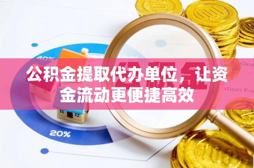 雅江公积金提取代办单位，让资金流动更便捷高效