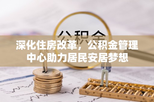 雅江深化住房改革，公积金管理中心助力居民安居梦想