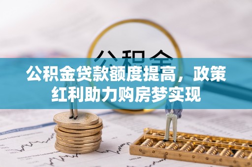 雅江公积金贷款额度提高，政策红利助力购房梦实现