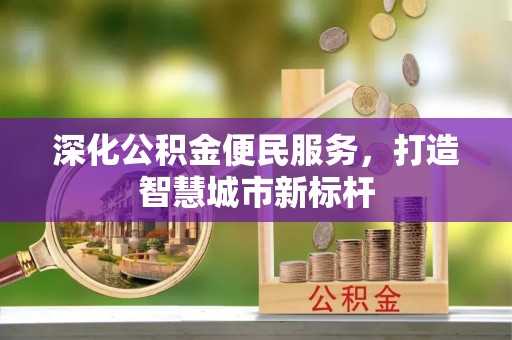 雅江深化公积金便民服务，打造智慧城市新标杆