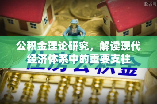 雅江公积金理论研究，解读现代经济体系中的重要支柱