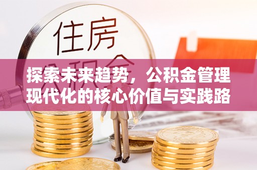 雅江探索未来趋势，公积金管理现代化的核心价值与实践路径