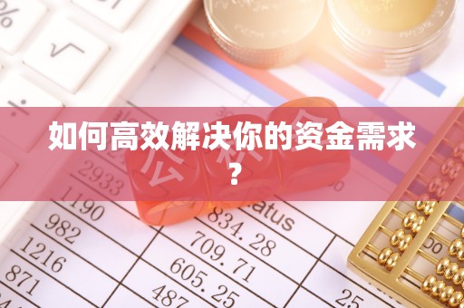 雅江如何高效解决你的资金需求？