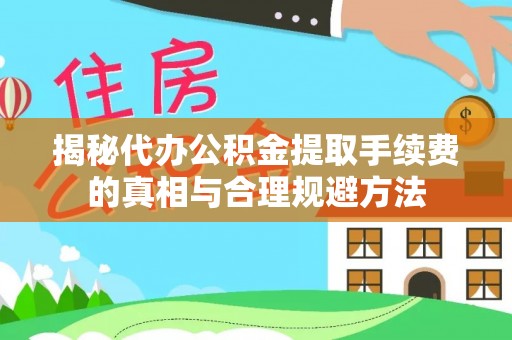 雅江揭秘代办公积金提取手续费的真相与合理规避方法