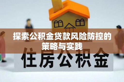 雅江探索公积金贷款风险防控的策略与实践