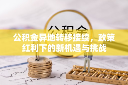 雅江公积金异地转移接续，政策红利下的新机遇与挑战