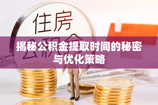 雅江揭秘公积金提取时间的秘密与优化策略