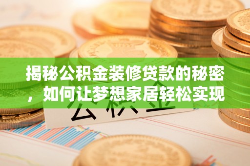 雅江揭秘公积金装修贷款的秘密，如何让梦想家居轻松实现？