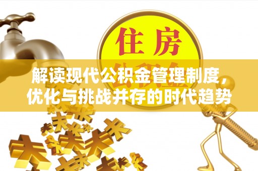 雅江解读现代公积金管理制度，优化与挑战并存的时代趋势