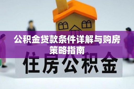 雅江公积金贷款条件详解与购房策略指南