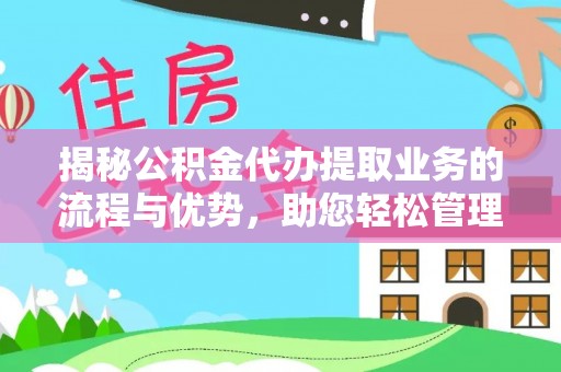 雅江揭秘公积金代办提取业务的流程与优势，助您轻松管理财务