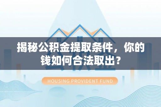 雅江揭秘公积金提取条件，你的钱如何合法取出？