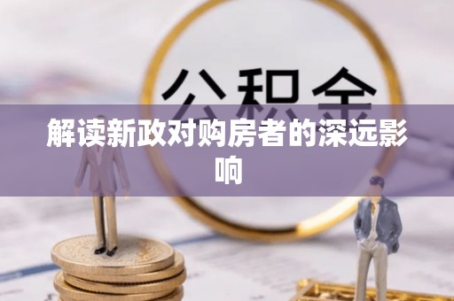 雅江解读新政对购房者的深远影响