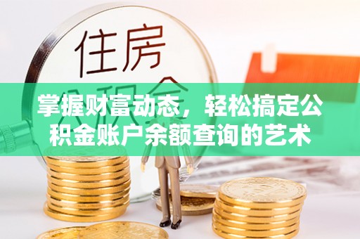 雅江掌握财富动态，轻松搞定公积金账户余额查询的艺术