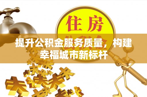 雅江提升公积金服务质量，构建幸福城市新标杆