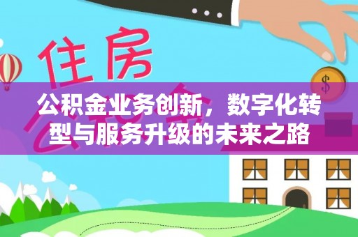 雅江公积金业务创新，数字化转型与服务升级的未来之路
