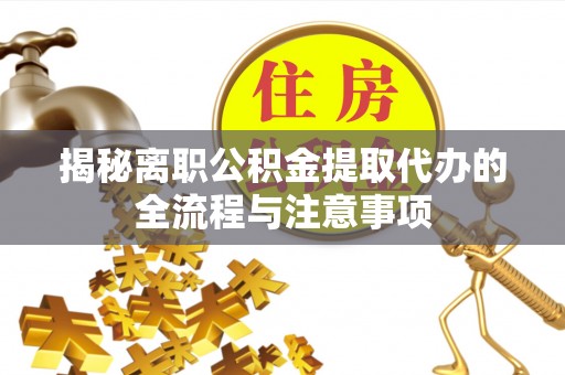 雅江揭秘离职公积金提取代办的全流程与注意事项