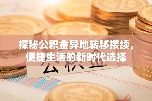 雅江探秘公积金异地转移接续，便捷生活的新时代选择