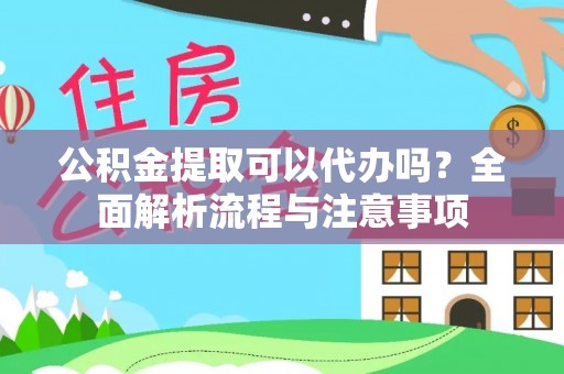 雅江公积金提取可以代办吗？全面解析流程与注意事项