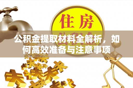 雅江公积金提取材料全解析，如何高效准备与注意事项