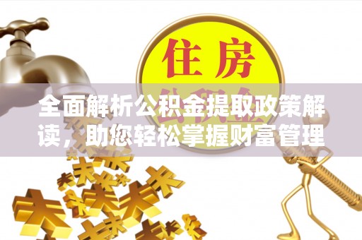 雅江全面解析公积金提取政策解读，助您轻松掌握财富管理新方向