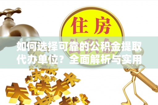 雅江如何选择可靠的公积金提取代办单位？全面解析与实用指南