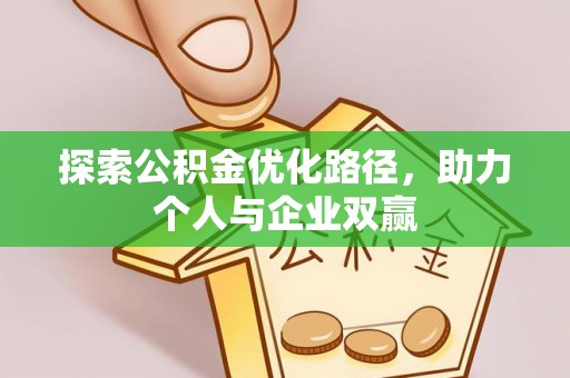雅江探索公积金优化路径，助力个人与企业双赢