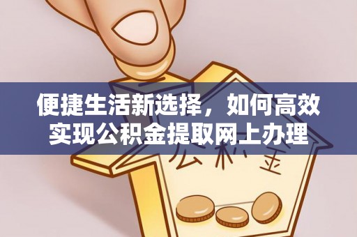 雅江便捷生活新选择，如何高效实现公积金提取网上办理