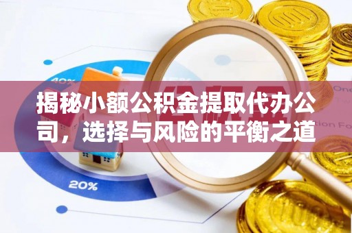 雅江揭秘小额公积金提取代办公司，选择与风险的平衡之道
